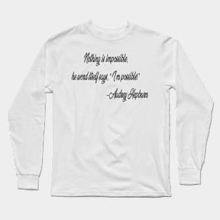 Nothing is impossible,  he word itself says, “I’m possible!”  –Audrey Hepburn Long Sleeve T-Shirt